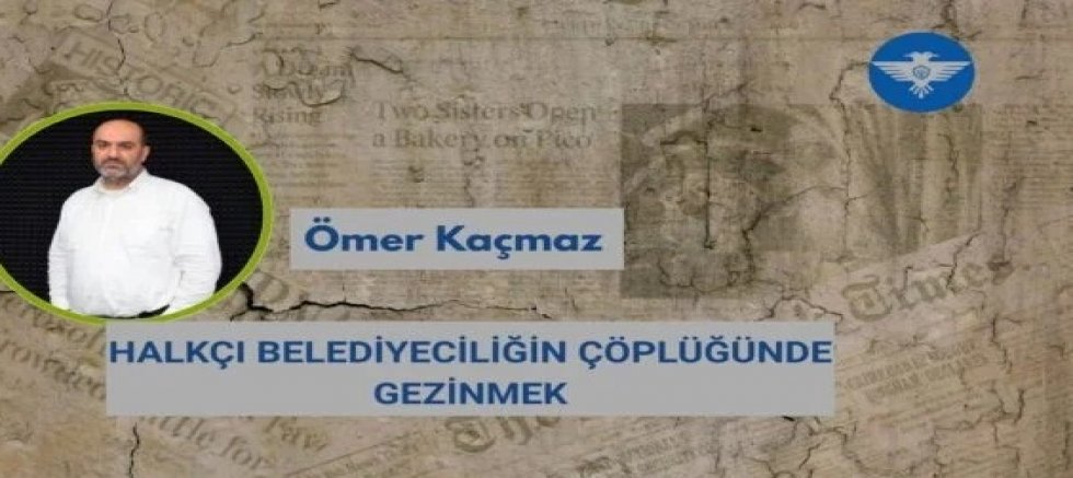 HALKÇI BELEDİYECİLİĞİN ÇÖPLÜĞÜNDE GEZİNMEK