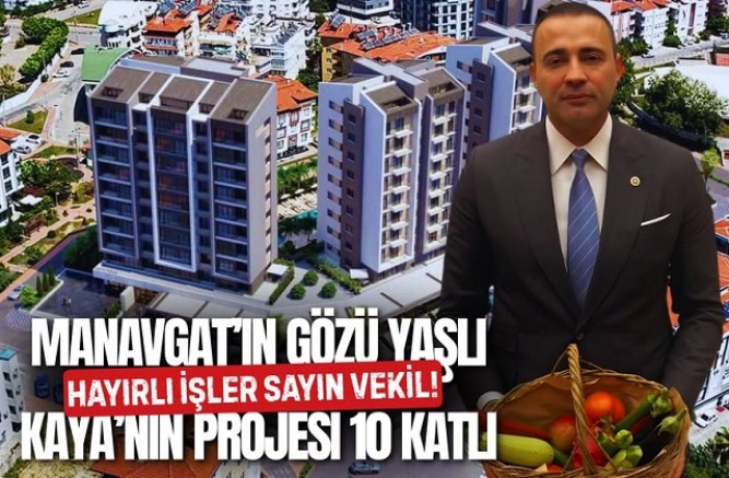 Manavgat’ın gözü yaşlı vekili Kaya’nın projesi 10 katlı!