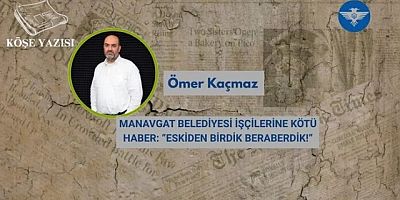 MANAVGAT BELEDİYESİ İŞÇİLERİNE KÖTÜ HABER: “ESKİDEN BİRDİK BERABERDİK!”